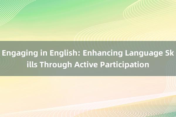 Engaging in English: Enhancing Language Skills Through Active Participation