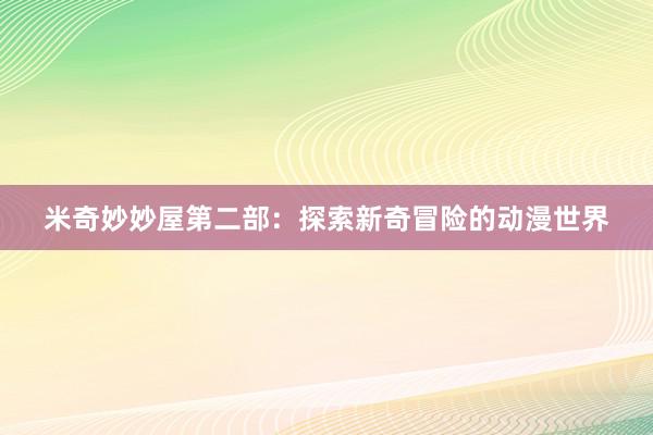 米奇妙妙屋第二部：探索新奇冒险的动漫世界